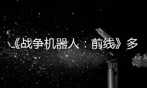 《战争机器人：前线》多平台发售 免费多人机甲射击