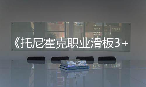 《托尼霍克职业滑板3+4》在新加坡通过评级 即将公布
