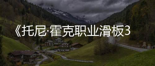 《托尼·霍克职业滑板3 + 4重制版》预告片首曝 登陆PC和主机平台