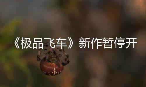 《极品飞车》新作暂停开发 但EA确认将会以有趣方式回归