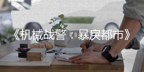 《机械战警：暴戾都市》独立资料片公布 今夏发售