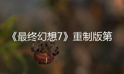 《最终幻想7》重制版第三部将保留蒂法扇耳光名场面