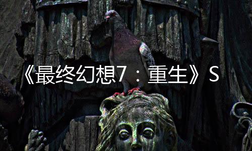 《最终幻想7：重生》Steam玩家峰值近3.8万 成为系列最高