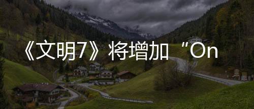 《文明7》将增加“One More Turn