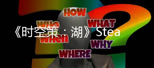 《时空策：湖》Steam页面上线 暂不支持中文