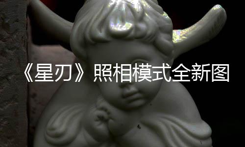 《星刃》照相模式全新图 性感女角身材堪称完美