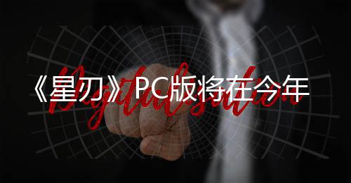 《星刃》PC版将在今年推出 ShiftUp计划发布更多DLC