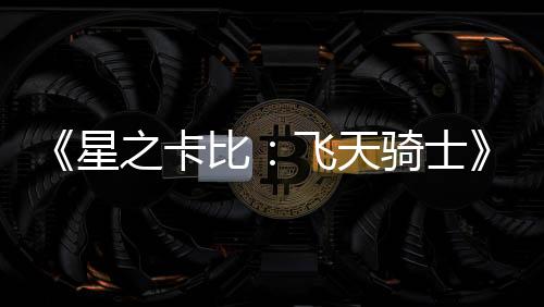 《星之卡比：飞天骑士》公布 登陆Switch 2