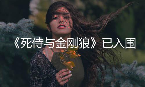《死侍与金刚狼》已入围金球奖喜剧类等多个奖项提名