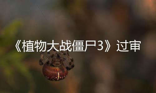 《植物大战僵尸3》过审 各大安卓商店现已开启预约