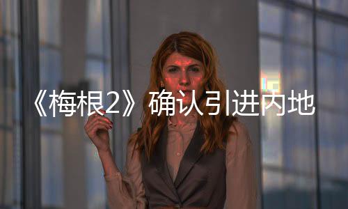 《梅根2》确认引进内地 机械妖姬“梅根”升级
