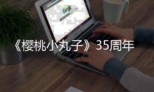 《樱桃小丸子》35周年特别节目确定 先行截图公开