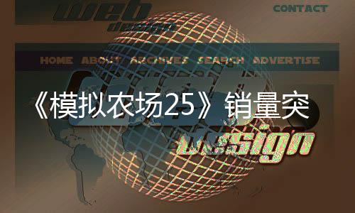 《模拟农场25》销量突破300万份 更新路线图公布