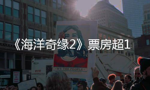 《海洋奇缘2》票房超10亿美元 预算只有1.5亿美元