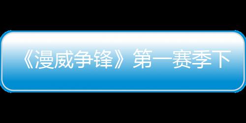 《漫威争锋》第一赛季下半即将开启 两位新角色和新地图