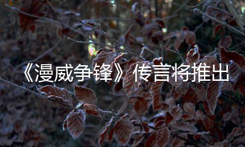 《漫威争锋》传言将推出PVE模式？ 制作人澄清