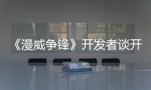 《漫威争锋》开发者谈开发 神秘博士的传送功能最苦逼