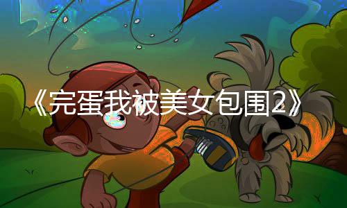 《完蛋我被美女包围2》新花絮 两美女展示手势舞