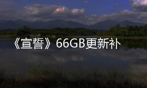 《宣誓》66GB更新补丁上线 弱化装备等级系统