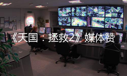 《天国：拯救2》媒体赞誉宣传片 好评不断玩家爱玩