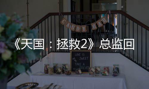 《天国：拯救2》总监回应加入同性批评 先玩了游戏再说