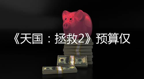 《天国：拯救2》预算仅4000万美元 发售1天就收回了成本