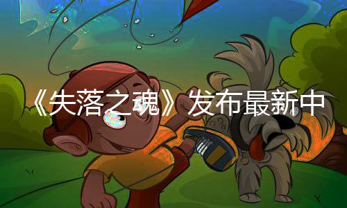 《失落之魂》发布最新中文配音预告 5月30日发售