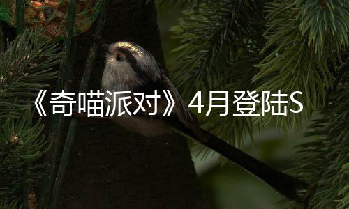 《奇喵派对》4月登陆Steam 猫咪狂欢竞速