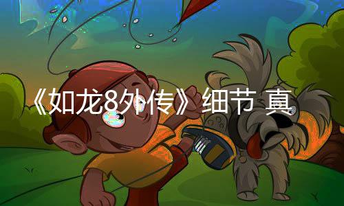 《如龙8外传》细节 真岛的胡子多边形数量已超《如龙4》全身