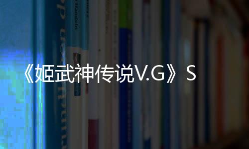 《姬武神传说V.G》Steam页面上线 5月29日发售