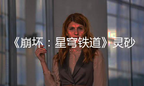 《崩坏：星穹铁道》灵砂角色PV——「燎沉香」