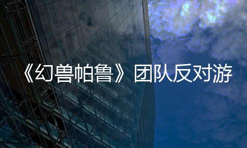 《幻兽帕鲁》团队反对游戏被称为“带枪的宝可梦”