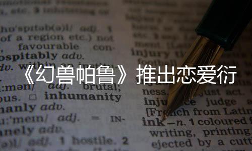 《幻兽帕鲁》推出恋爱衍生作品 现已上线Steam