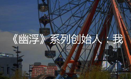 《幽浮》系列创始人：我也很想知道《幽浮3》什么时候出