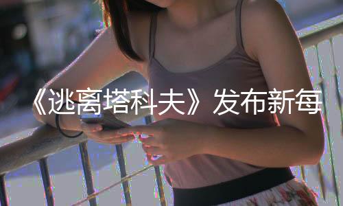 《逃离塔科夫》发布新每月“社区文摘” 将推出玩家反馈平台