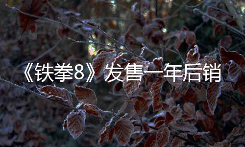《铁拳8》发售一年后销量达到300万套 新角色安娜战斗展示