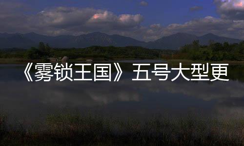 《雾锁王国》五号大型更新档发布 明年将推出正式版