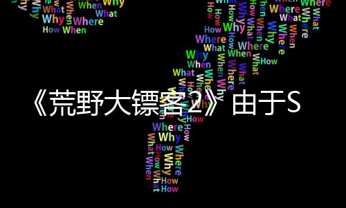 《荒野大镖客2》由于Steam低价促销 同时在线人数创新高