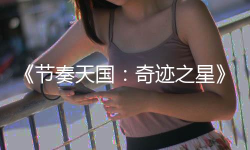 《节奏天国：奇迹之星》公布 2026年发售