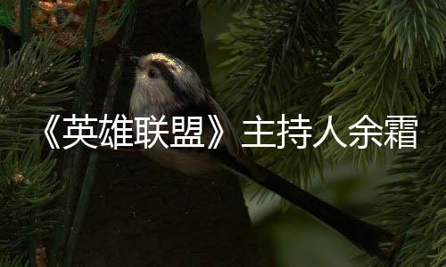 《英雄联盟》主持人余霜登央视 玩家们大呼太有排面