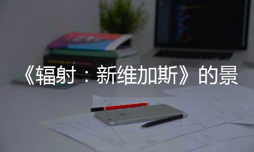 《辐射：新维加斯》的景点将在《辐射》电视剧第二季中出现