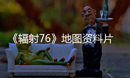 《辐射76》地图资料片“天际谷”新预告 本周上线