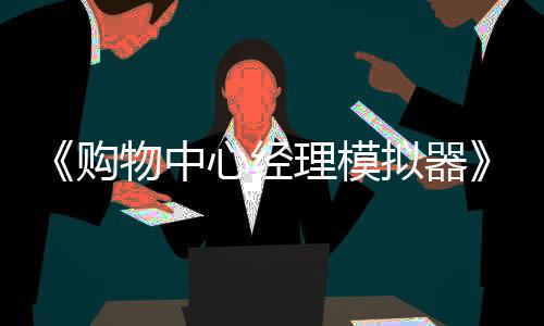 《购物中心经理模拟器》试玩发布 经营管理模拟