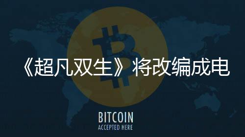 《超凡双生》将改编成电视剧 游戏主演艾伦佩吉买下改编权