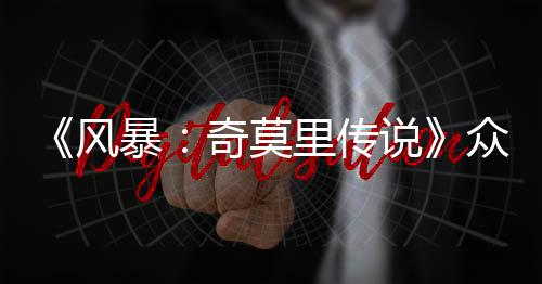 《风暴：奇莫里传说》众筹开启 蒙古骑马配送冒险