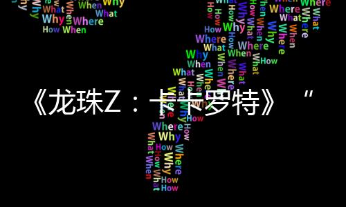 《龙珠Z：卡卡罗特》“–DAIMA–魔界大冒险”首支宣传片