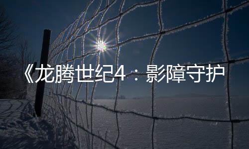 《龙腾世纪4：影障守护者》今秋推出 首发预告