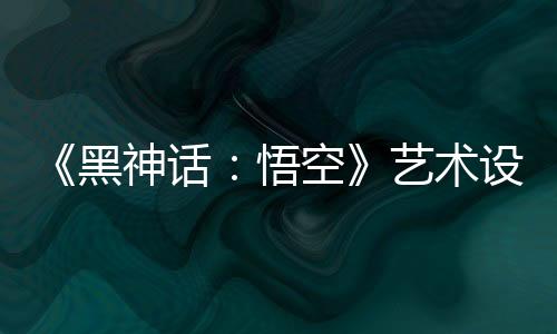《黑神话：悟空》艺术设定图赏 八戒威风凛凛！