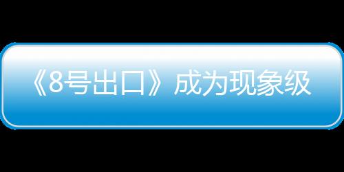 《8号出口》成为现象级恐游分析 阈限空间效应代表作
