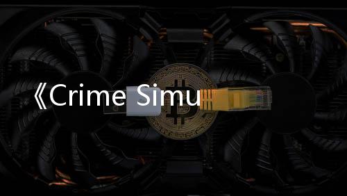 《Crime Simulator》试玩发布 地下黑暗任务模拟
